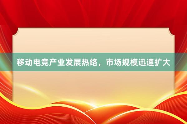 移动电竞产业发展热络，市场规模迅速扩大