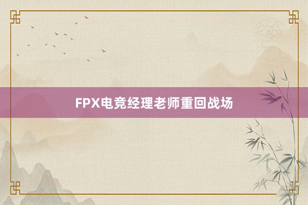 FPX电竞经理老师重回战场