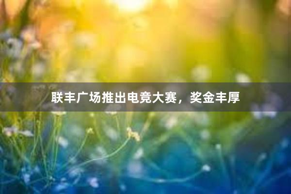 联丰广场推出电竞大赛，奖金丰厚