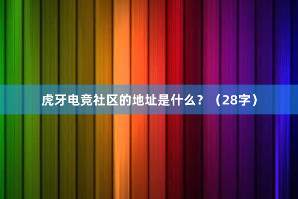 虎牙电竞社区的地址是什么？（28字）