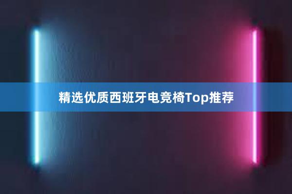 精选优质西班牙电竞椅Top推荐