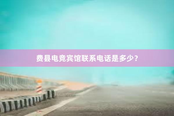 费县电竞宾馆联系电话是多少？