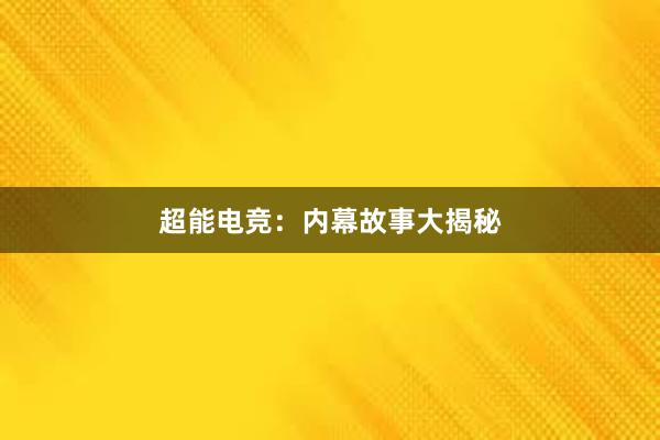 超能电竞：内幕故事大揭秘