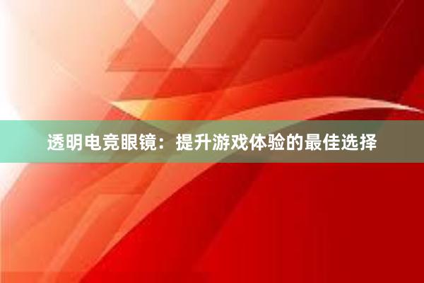 透明电竞眼镜：提升游戏体验的最佳选择