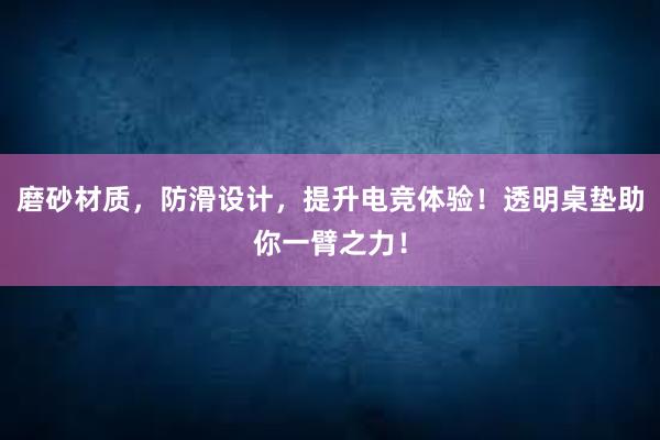 磨砂材质，防滑设计，提升电竞体验！透明桌垫助你一臂之力！