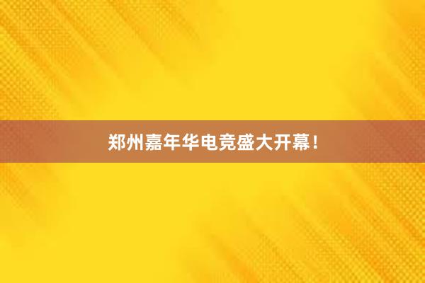 郑州嘉年华电竞盛大开幕！