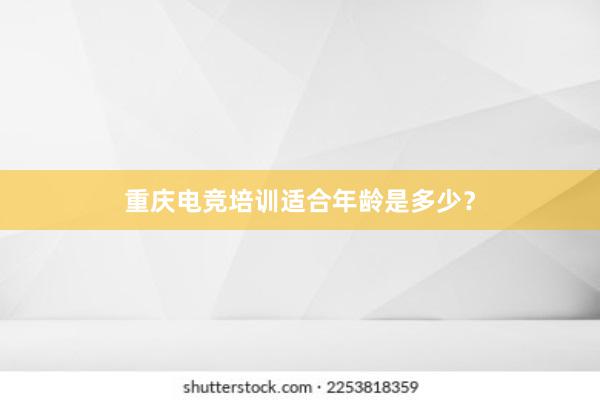 重庆电竞培训适合年龄是多少？