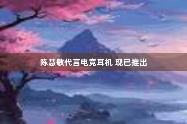 陈慧敏代言电竞耳机 现已推出