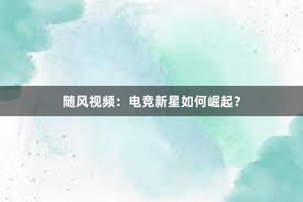 随风视频：电竞新星如何崛起？