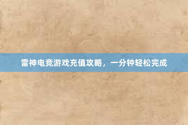 雷神电竞游戏充值攻略，一分钟轻松完成