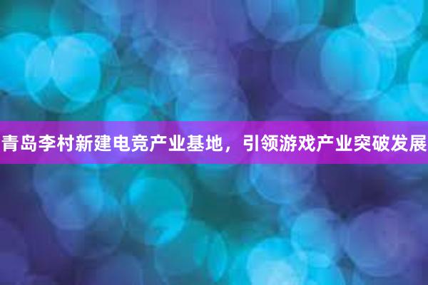 青岛李村新建电竞产业基地，引领游戏产业突破发展