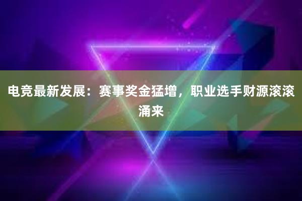 电竞最新发展：赛事奖金猛增，职业选手财源滚滚涌来