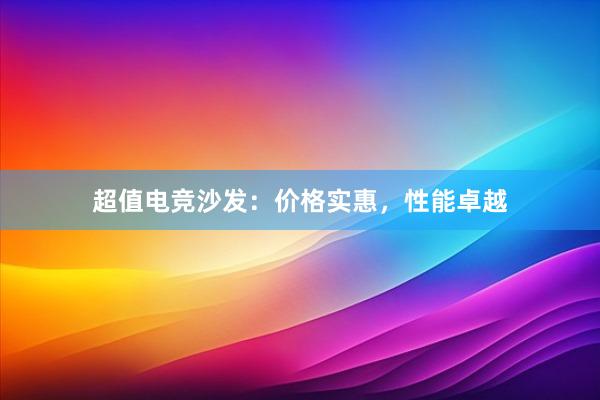 超值电竞沙发：价格实惠，性能卓越