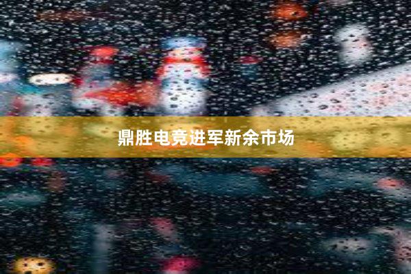 鼎胜电竞进军新余市场